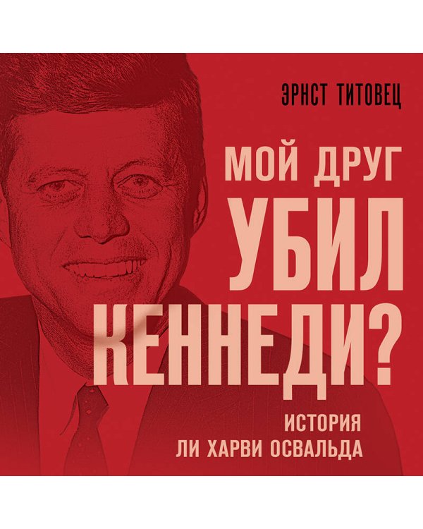 Мой друг убил Кеннеди? История Ли Харви Освальда