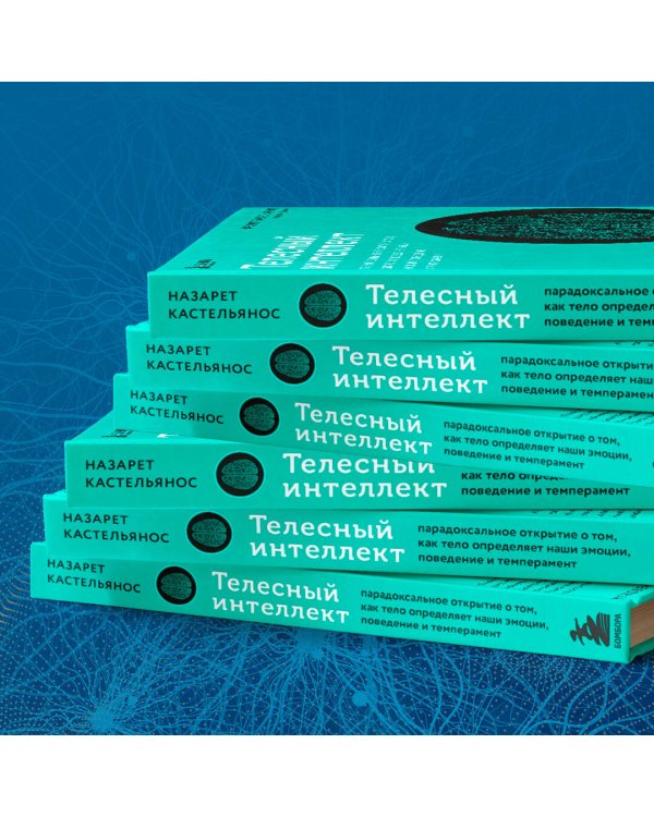 Телесный интеллект. Парадоксальное открытие о том, как тело определяет наши эмоции, поведение и темперамент