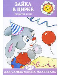 Для самых-самых маленьких. Зайка в цирке. Развитие речи (для детей 2-4 лет)