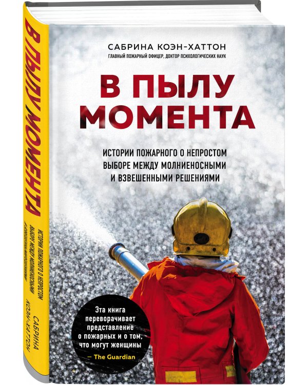 В пылу момента. Истории пожарного о непростом выборе между молниеносными и взвешенными решениями
