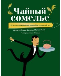 Чайный сомелье. 160 иллюстрированных уроков для ценителей чая