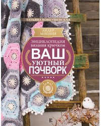 Энциклопедия вязания крючком. Ваш уютный пэчворк