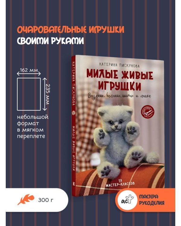 Милые живые игрушки. Вязание, валяние, шитье и лепка