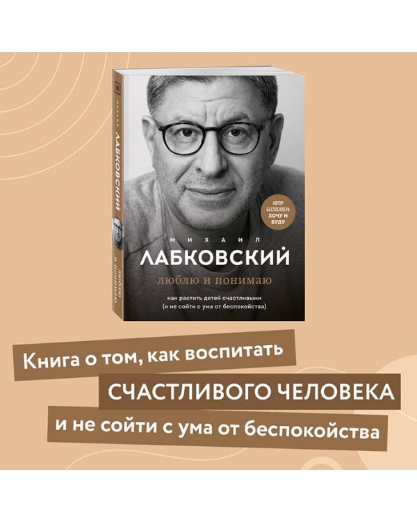 Люблю и понимаю. Как растить детей счастливыми (и не сойти с ума от беспокойства)