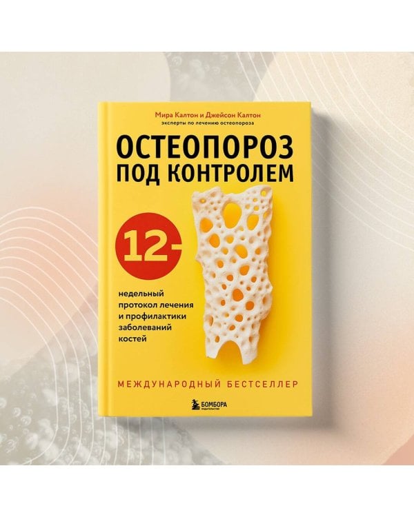 Остеопороз под контролем. 12-недельный протокол лечения и профилактики заболеваний костей