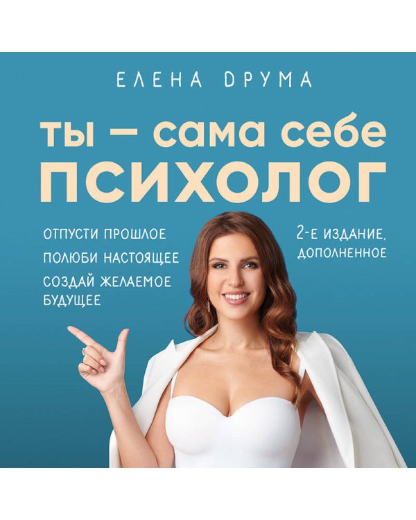 Ты - сама себе психолог. Отпусти прошлое. Полюби настоящее. Создай желаемое будущее. 2 издание