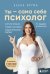 Ты - сама себе психолог. Отпусти прошлое. Полюби настоящее. Создай желаемое будущее. 2 издание