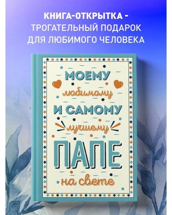 Моему любимому и самому лучшему папе на свете