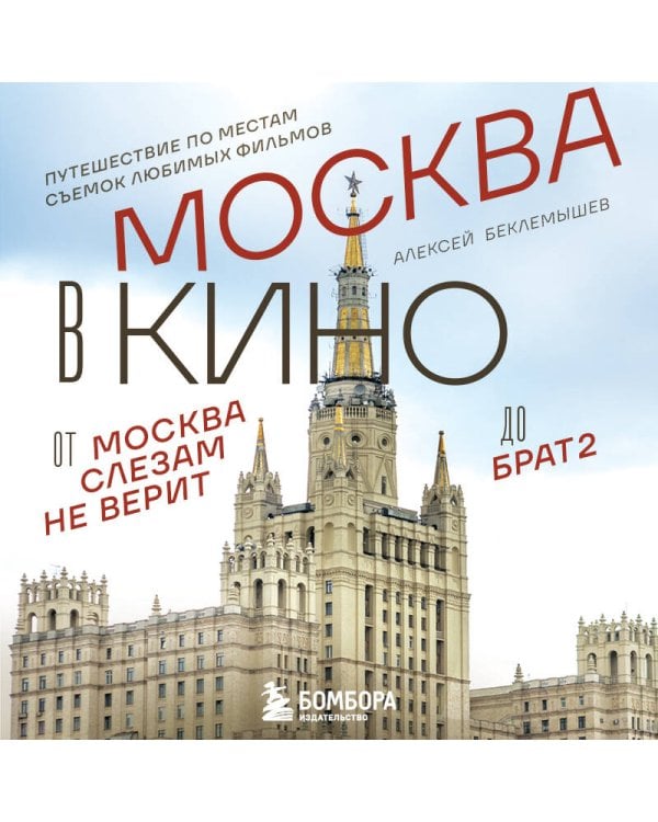 Москва в кино. Путешествие по местам съемок любимых фильмов. От "Москва слезам не верит" до "Брат 2"