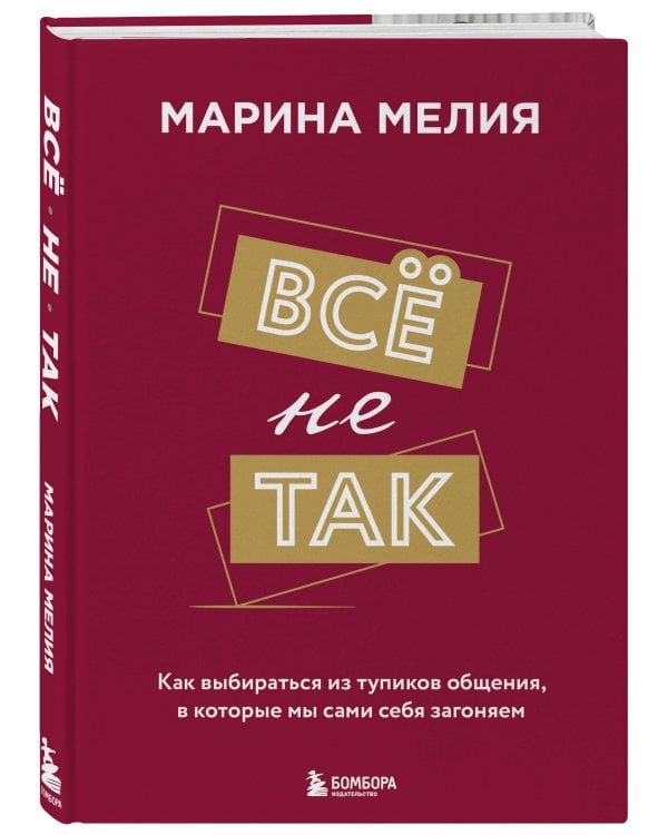 Всё не так. Как выбираться из тупиков общения, в которые мы сами себя загоняем