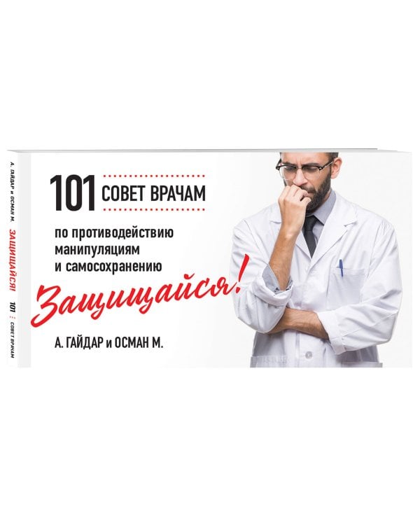 Защищайся! 101 совет врачам по противодействию манипуляциям и самосохранению