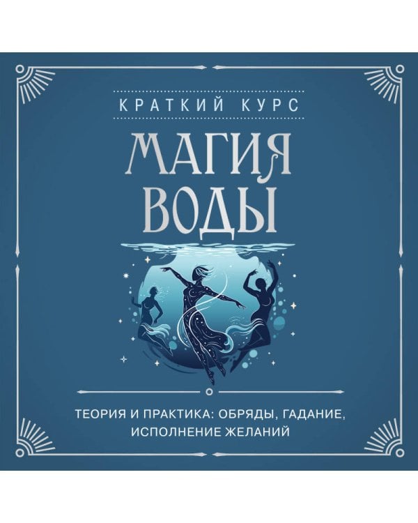 Магия воды. Теория и практика: обряды, гадание, исполнение желаний
