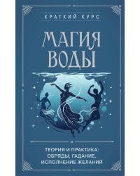 Магия воды. Теория и практика: обряды, гадание, исполнение желаний