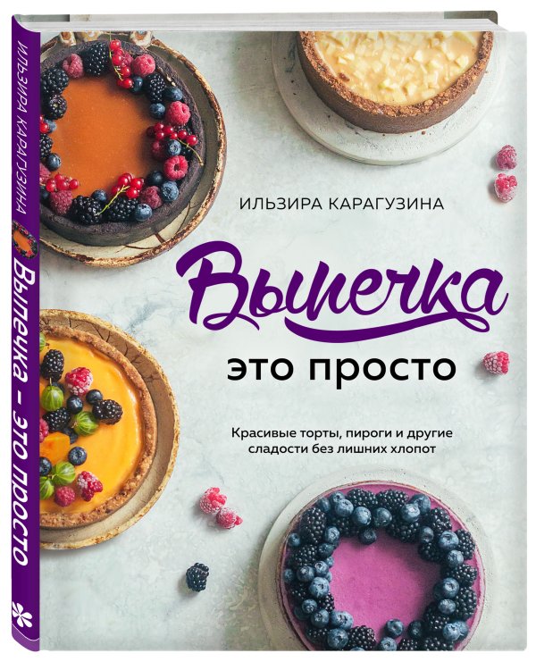 Выпечка — это просто. Красивые торты, пироги и другие сладости без лишних хлопот