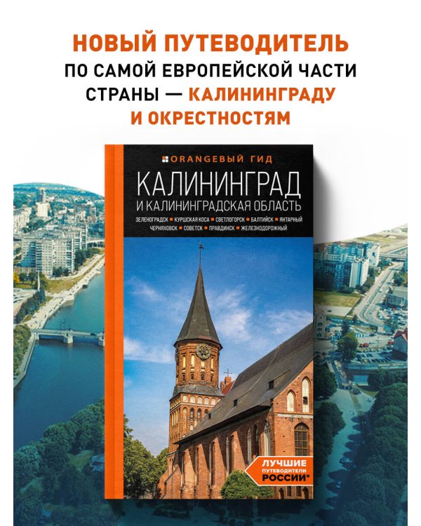 Калининград и Калининградская область: Зеленоградск, Куршская коса, Светлогорск, Балтийск, Янтарный, Черняховск, Советск, Правдинск, Железнодорожный: путеводитель.