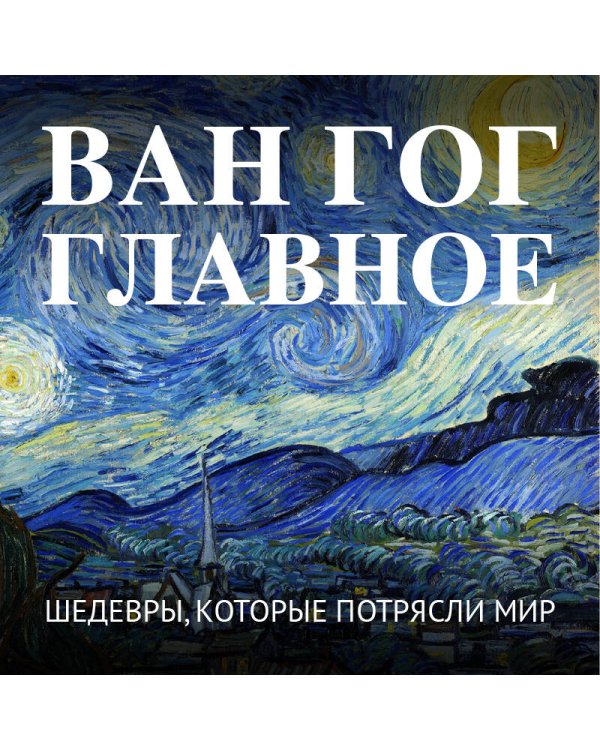 Ван Гог. Главное. Шедевры, которые потрясли мир