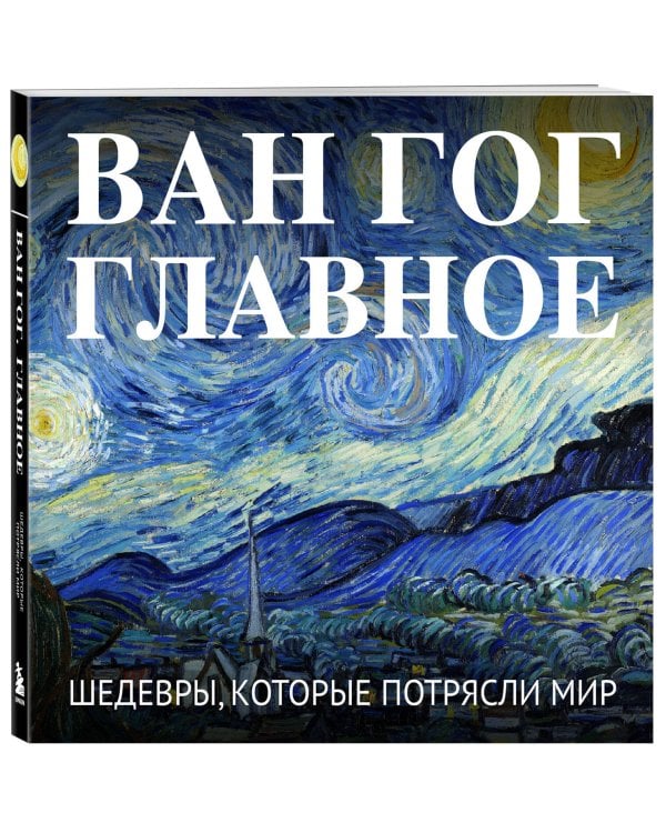 Ван Гог. Главное. Шедевры, которые потрясли мир