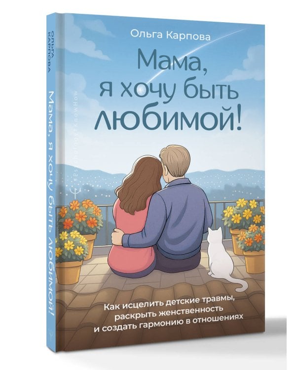 «Мама, я хочу быть любимой!» Как исцелить детские травмы, раскрыть свою женственность и создать гармонию в отношениях