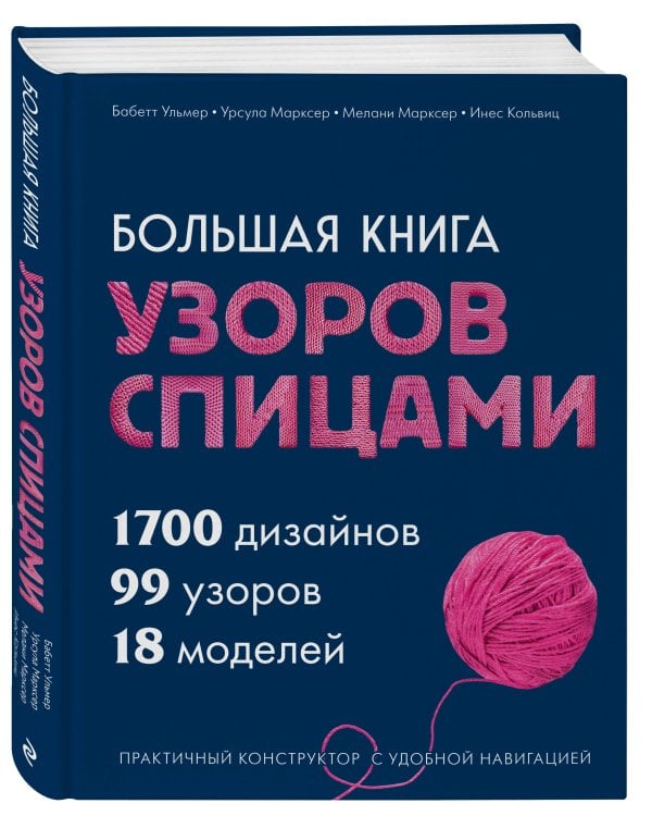 Большая книга узоров спицами. 1700 дизайнов, 99 узоров, 18 моделей. Практичный конструктор с удобной навигацией