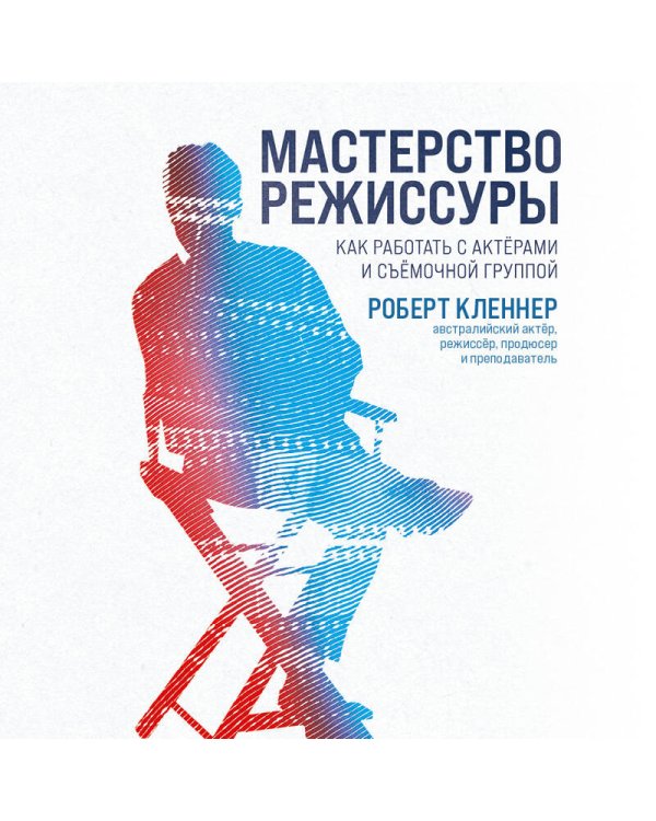 Мастерство режиссуры. Как работать с актерами и съемочной группой
