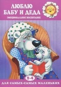 Для самых-самых маленьких. Люблю бабу и деда. Эмоциональное воспитание (для детей 2-4 лет)