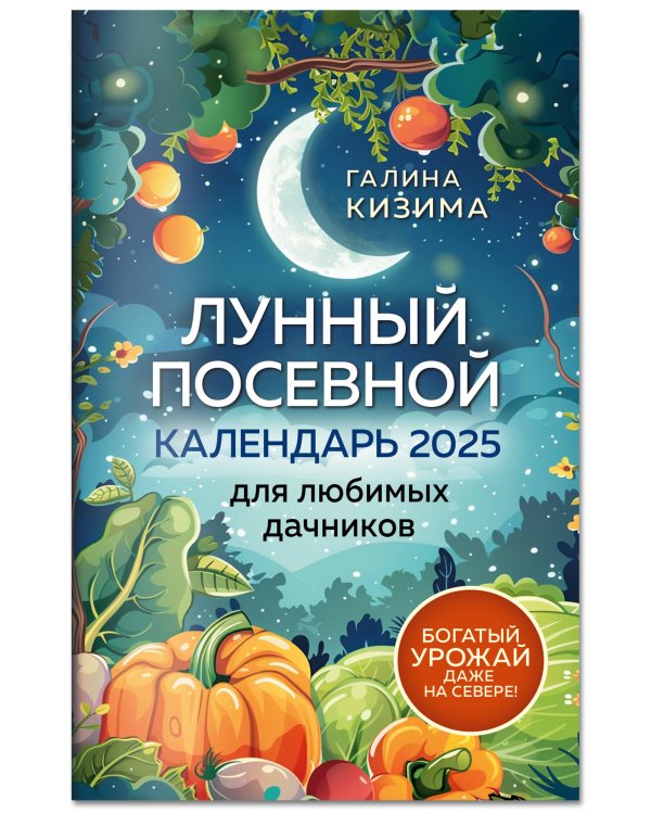 Лунный посевной календарь для любимых дачников 2025 от Галины Кизимы
