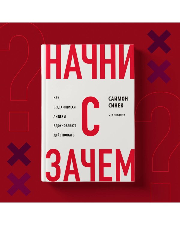 Начни с "Зачем?" Как выдающиеся лидеры вдохновляют действовать. 2-е издание
