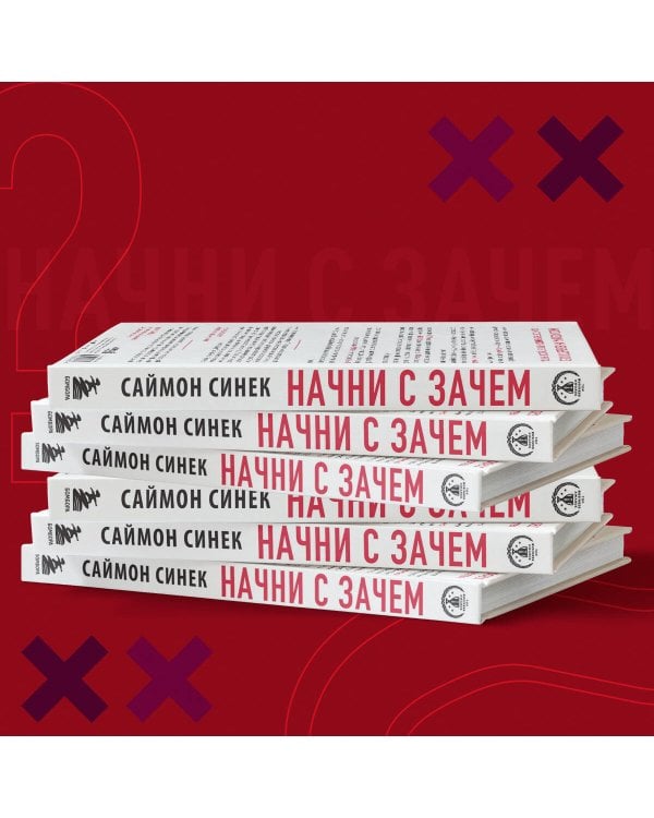 Начни с "Зачем?" Как выдающиеся лидеры вдохновляют действовать. 2-е издание