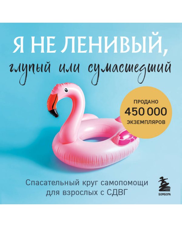 Я не ленивый, глупый или сумасшедший. Спасательный круг самопомощи для взрослых с СДВГ
