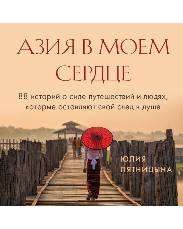 Азия в моем сердце. 88 историй о силе путешествий и людях, которые оставляют свой след в душе