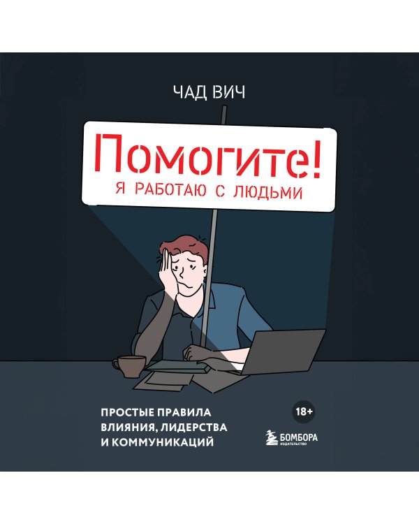 Помогите! Я работаю с людьми. Простые правила влияния, лидерства и коммуникаций
