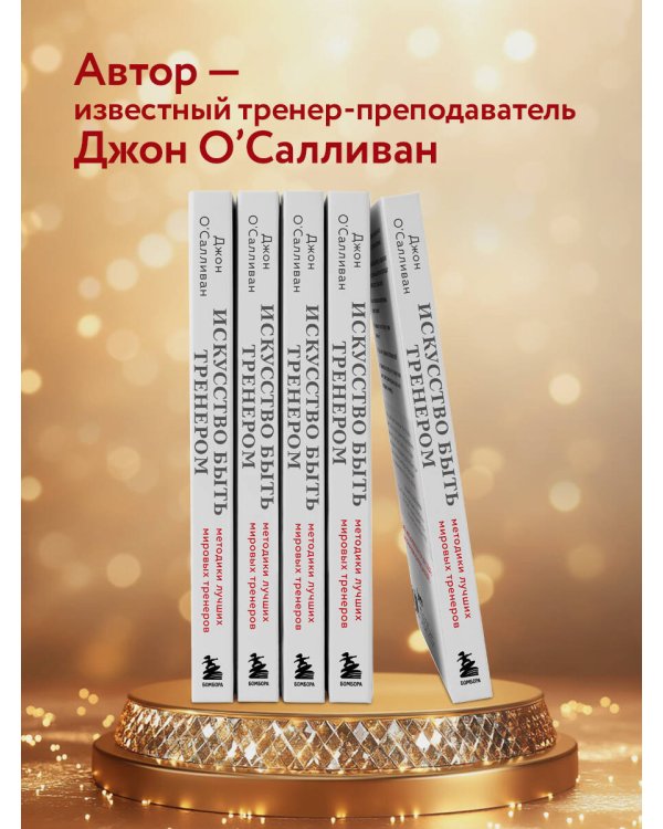 Искусство быть тренером. Методики лучших мировых тренеров по созданию чемпионской команды. Секреты мотивации, которые вдохновляют спортсменов всегда быть №1