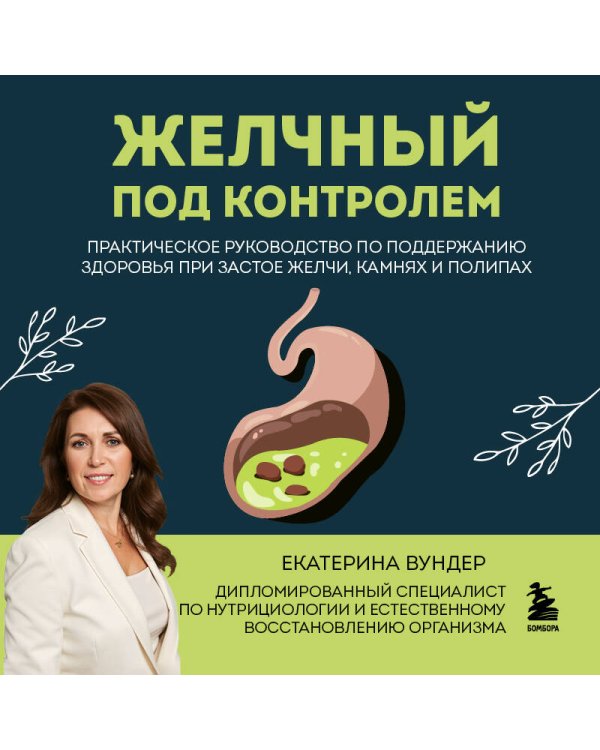 Желчный под контролем. Практическое руководство по поддержанию здоровья при застое желчи, камнях и полипах