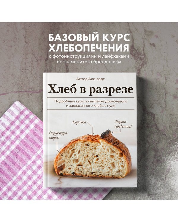 Хлеб в разрезе. Подробный курс по выпечке дрожжевого и заквасочного хлеба с нуля