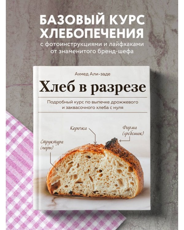 Хлеб в разрезе. Подробный курс по выпечке дрожжевого и заквасочного хлеба с нуля