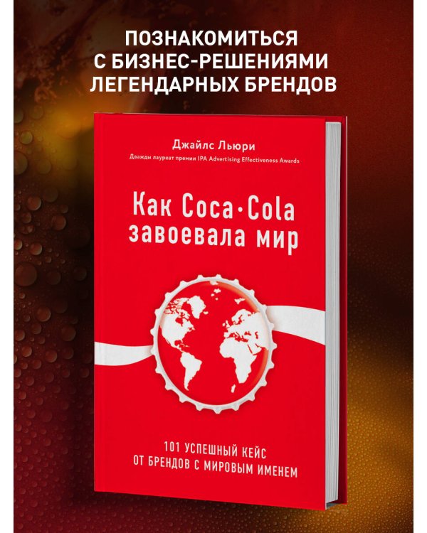 Как Coca-Cola завоевала мир. 101 успешный кейс от брендов с мировым именем