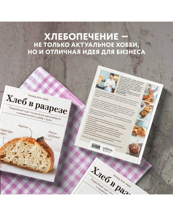 Хлеб в разрезе. Подробный курс по выпечке дрожжевого и заквасочного хлеба с нуля