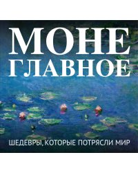 Моне. Главное. Шедевры, которые потрясли мир