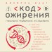 Код ожирения. Глобальное медицинское исследование о том, как подсчет калорий, увеличение активности и сокращение объема порций приводят к ожирению, диабету и депрессии