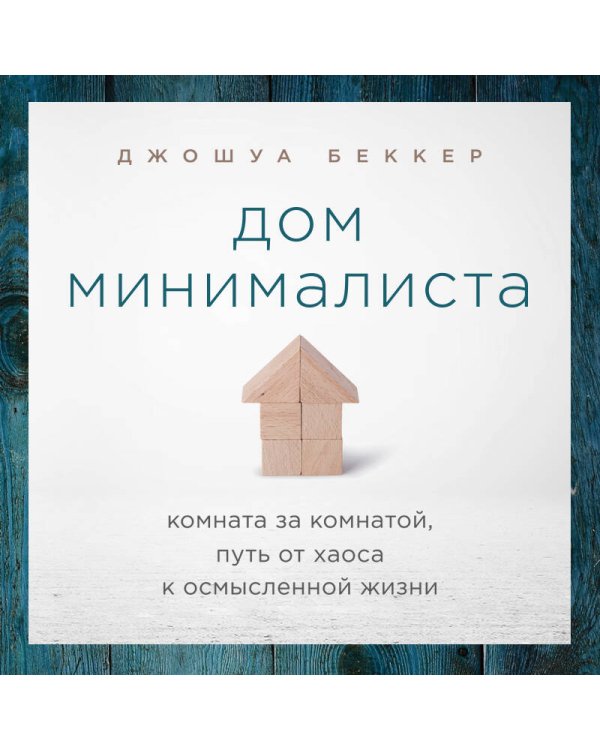 Дом минималиста. Комната за комнатой, путь от хаоса к осмысленной жизни