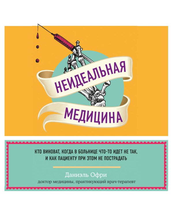 Неидеальная медицина. Кто виноват, когда в больнице что-то идет не так, и как пациенту при этом не пострадать