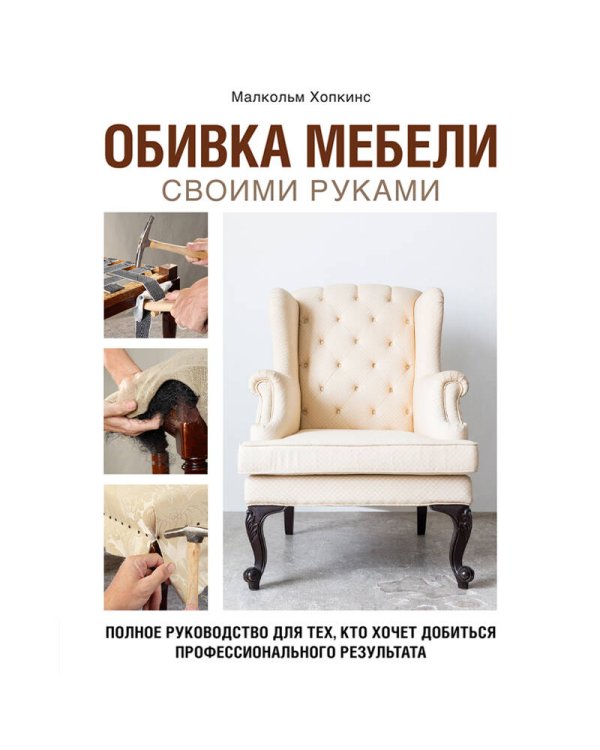 Обивка мебели своими руками. Полное руководство для тех, кто хочет добиться профессионального результата