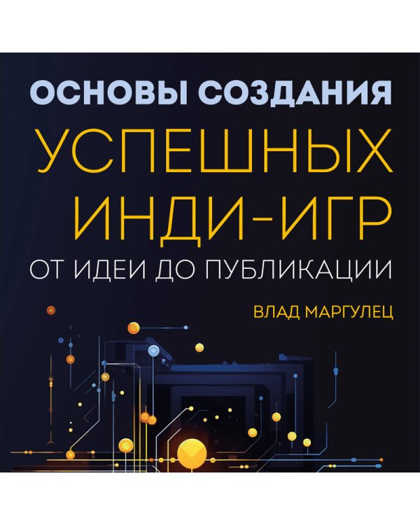 Основы создания успешных инди-игр от идеи до публикации. Советы начинающим разработчикам
