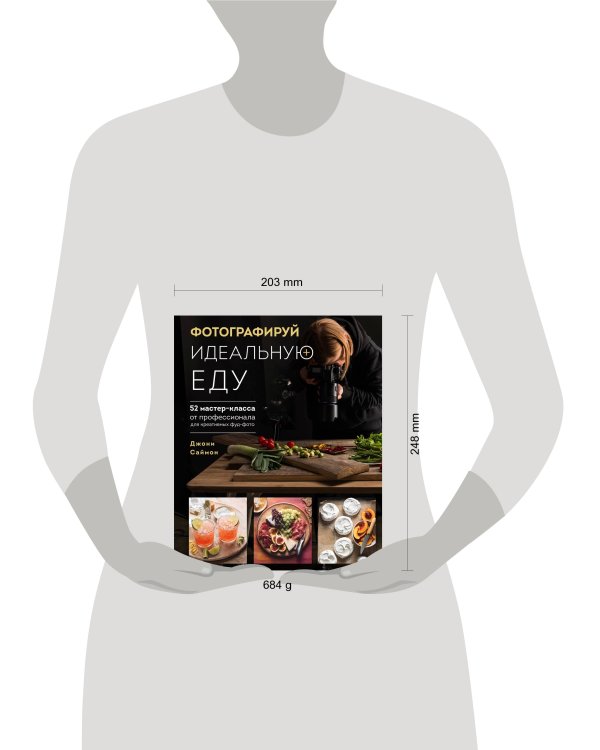 Фотографируй идеальную еду. 52 мастер-класса от профессионала для креативных фуд-фото