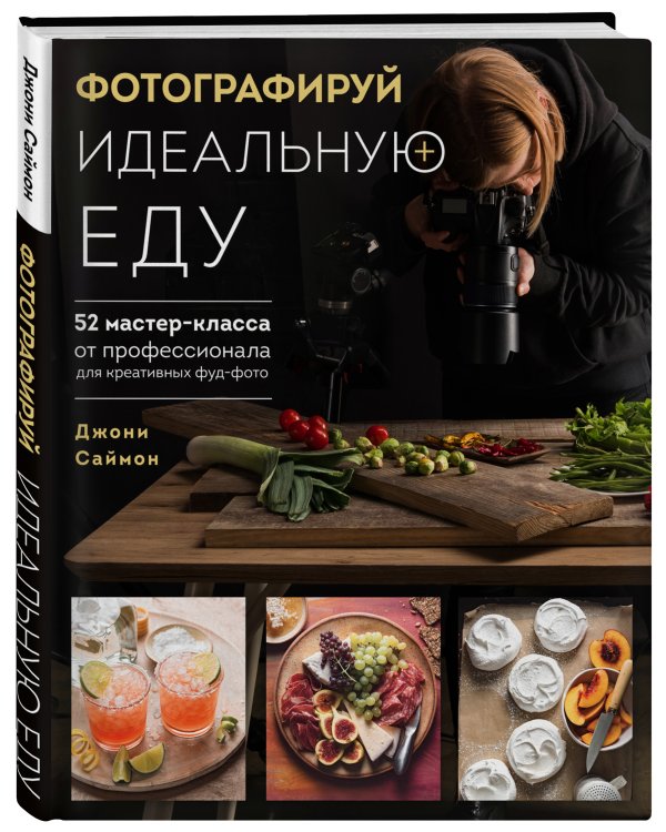 Фотографируй идеальную еду. 52 мастер-класса от профессионала для креативных фуд-фото