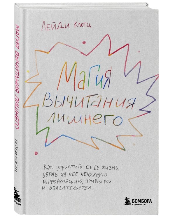 Магия вычитания лишнего. Как упростить себе жизнь, убрав из нее ненужную информацию, привычки и обязательства