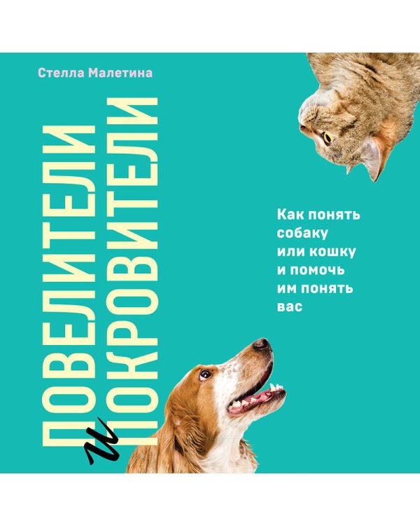 Повелители и покровители. Как понять собаку или кошку и помочь им понять вас