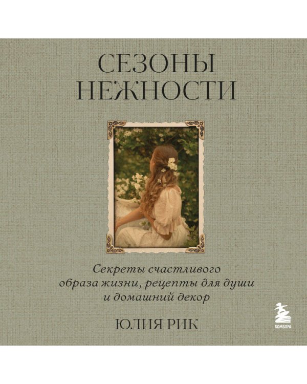 Сезоны нежности. Секреты счастливого образа жизни, рецепты для души и домашний декор