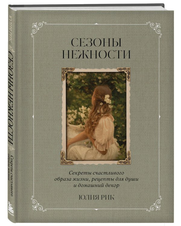 Сезоны нежности. Секреты счастливого образа жизни, рецепты для души и домашний декор
