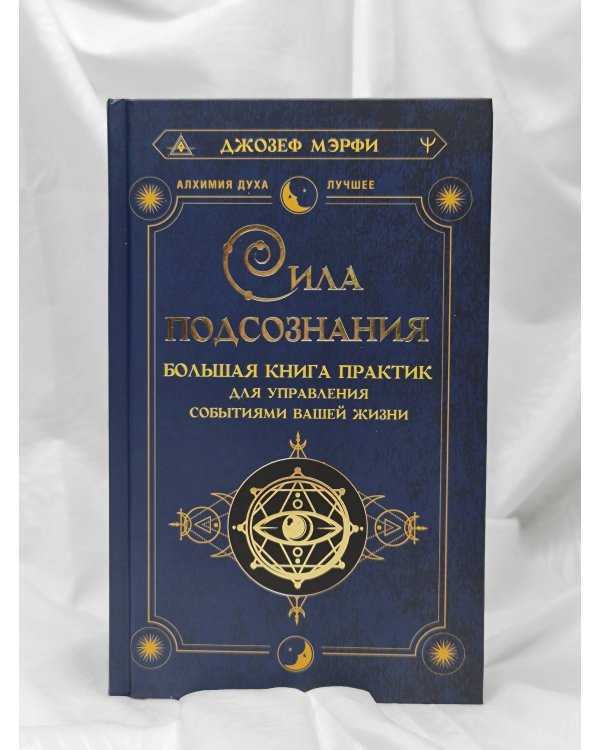Сила подсознания. Большая книга практик для управления событиями вашей жизни